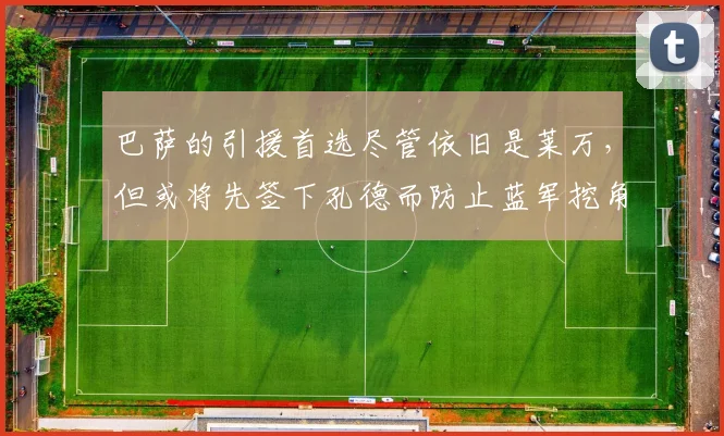 巴萨的引援首选尽管依旧是莱万，但或将先签下孔德而防止蓝军挖角