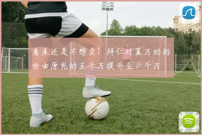 看来还是不想卖！拜仁对莱万的标价由原先的五千万提升至六千万