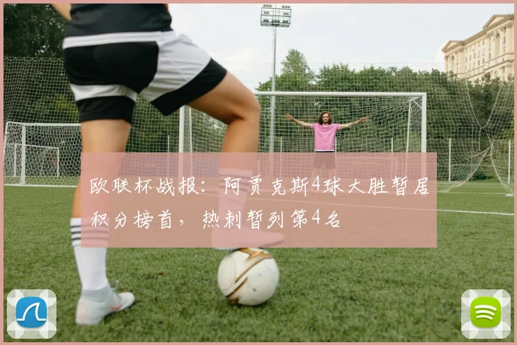 欧联杯战报：阿贾克斯4球大胜暂居积分榜首，热刺暂列第4名