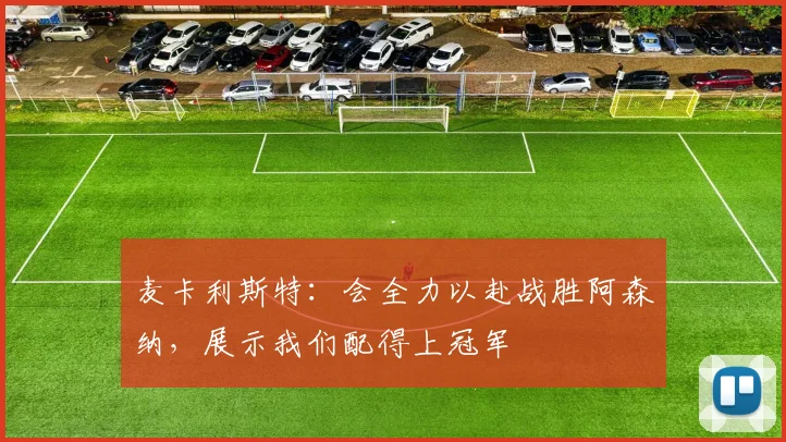 麦卡利斯特：会全力以赴战胜阿森纳，展示我们配得上冠军
