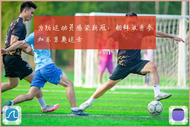 为防运动员感染新冠，朝鲜放弃参加东京奥运会