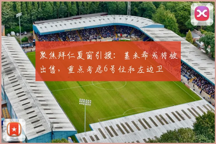 聚焦拜仁夏窗引援：基米希或将被出售，重点考虑6号位和左边卫