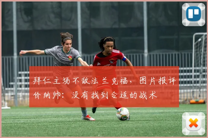 拜仁主场不敌法兰克福，图片报评价纳帅：没有找到合适的战术