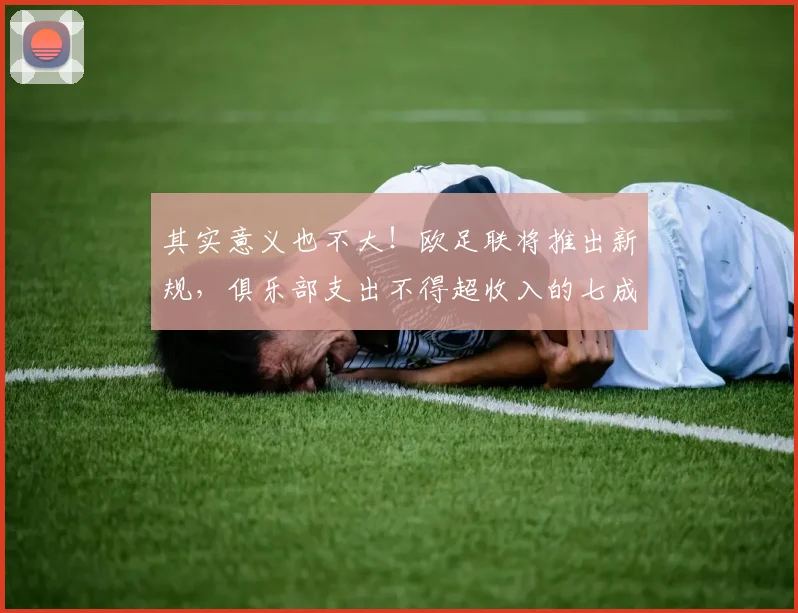 其实意义也不大！欧足联将推出新规，俱乐部支出不得超收入的七成