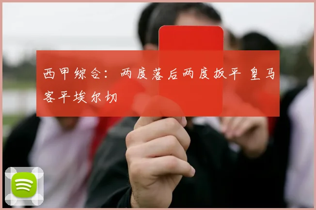 西甲综合：两度落后两度扳平 皇马客平埃尔切