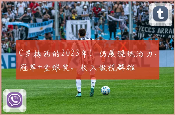 C罗梅西的2023年！仍展现统治力，冠军+金球奖，收入傲视群雄