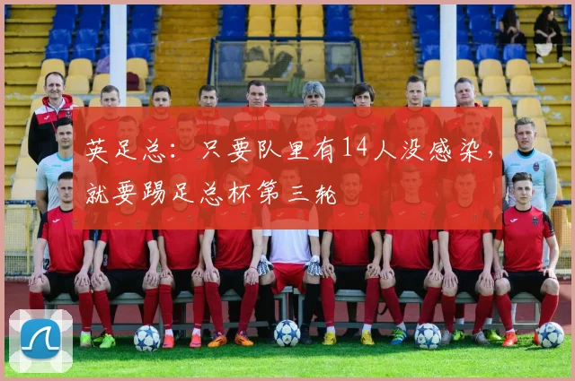 英足总：只要队里有14人没感染，就要踢足总杯第三轮