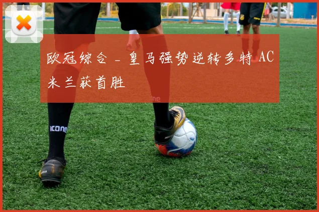 欧冠综合 _ 皇马强势逆转多特 AC米兰获首胜