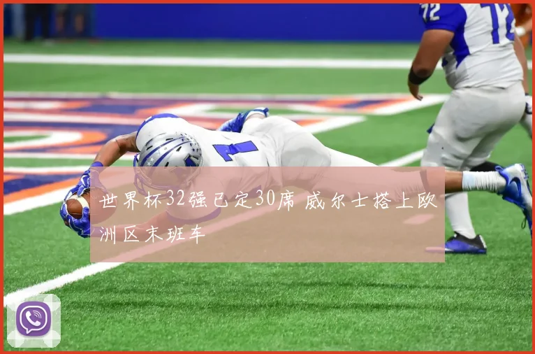 世界杯32强已定30席 威尔士搭上欧洲区末班车