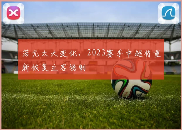 若无太大变化，2023赛季中超将重新恢复主客场制