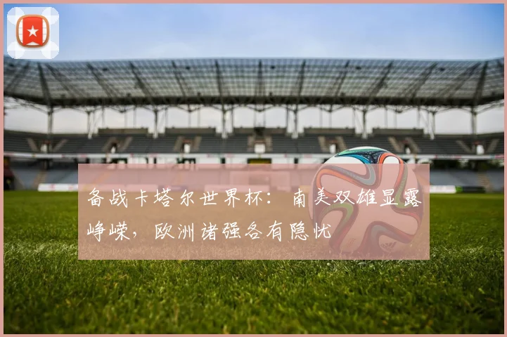 备战卡塔尔世界杯：南美双雄显露峥嵘，欧洲诸强各有隐忧