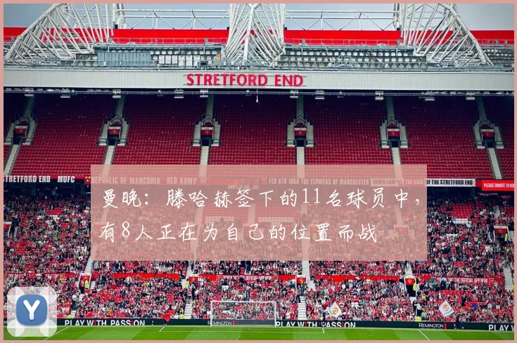 曼晚：滕哈赫签下的11名球员中，有8人正在为自己的位置而战