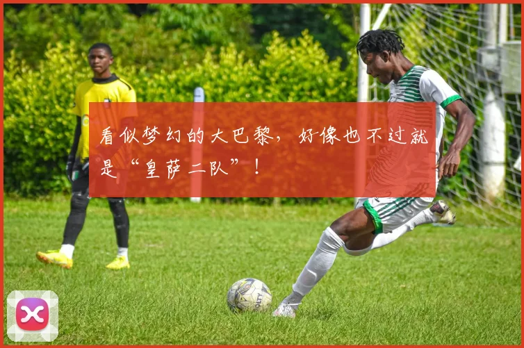 看似梦幻的大巴黎，好像也不过就是“皇萨二队”！