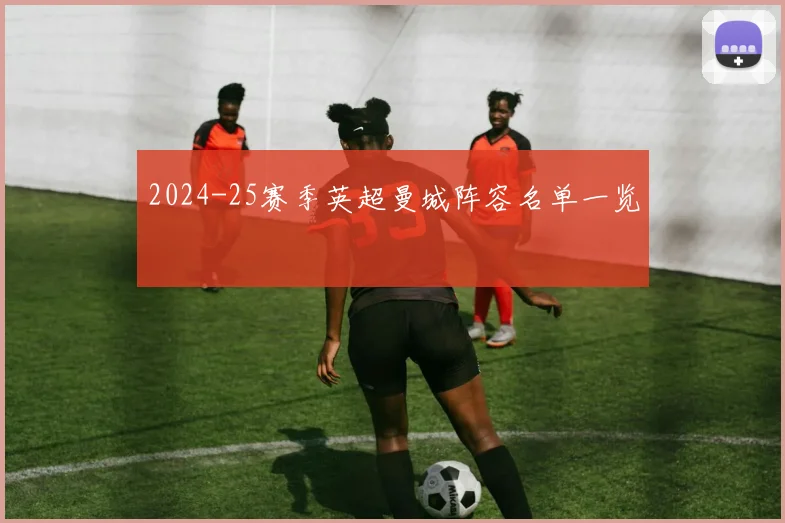 2024-25赛季英超曼城阵容名单一览