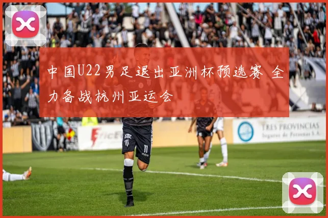 中国U22男足退出亚洲杯预选赛 全力备战杭州亚运会