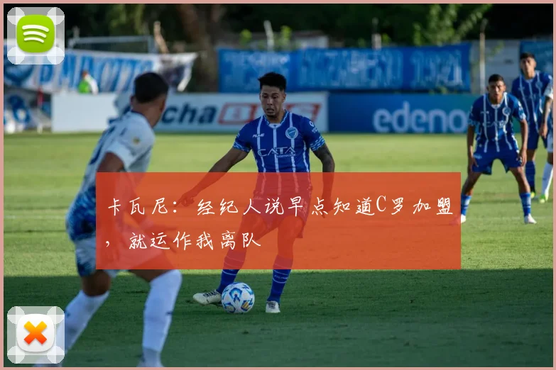 卡瓦尼：经纪人说早点知道C罗加盟，就运作我离队
