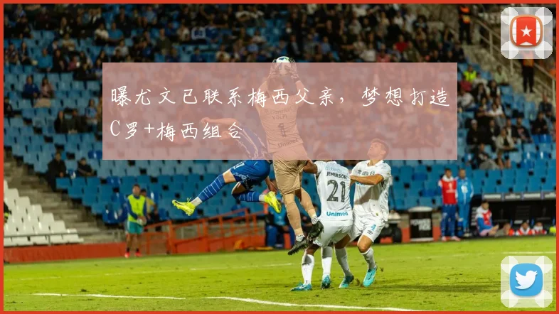 曝尤文已联系梅西父亲，梦想打造C罗+梅西组合