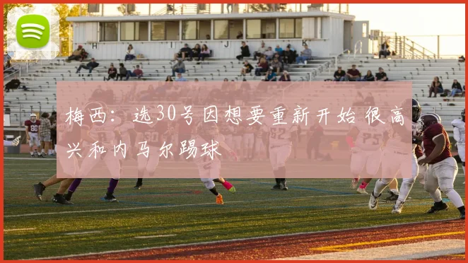 梅西：选30号因想要重新开始 很高兴和内马尔踢球