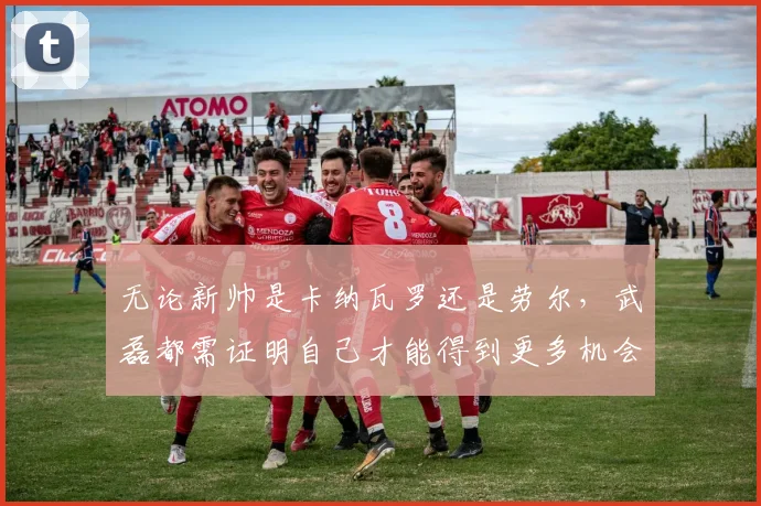 无论新帅是卡纳瓦罗还是劳尔，武磊都需证明自己才能得到更多机会